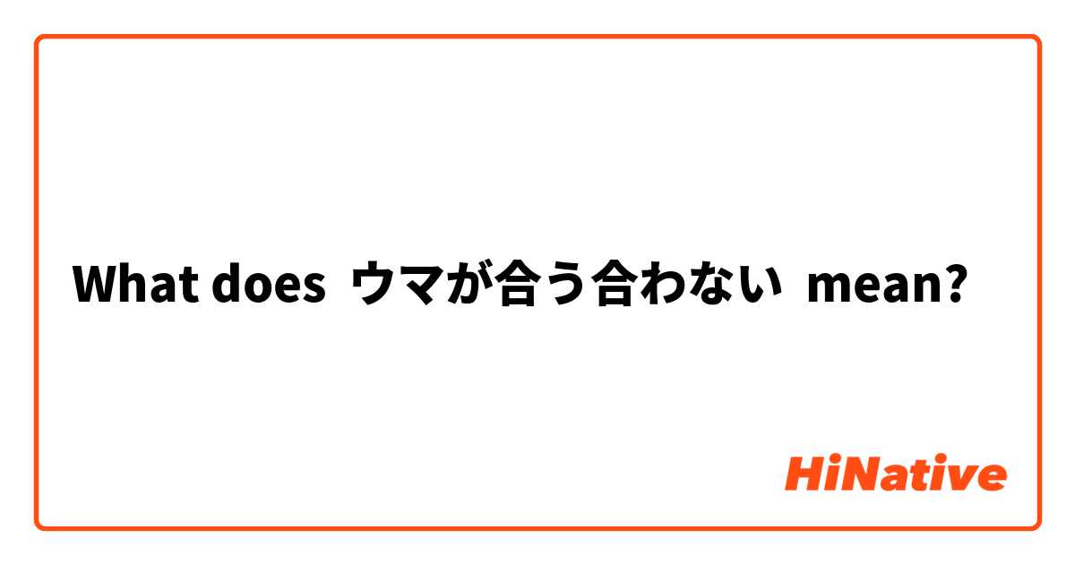 What Is The Meaning Of ウマが合う合わない Question About Japanese Hinative