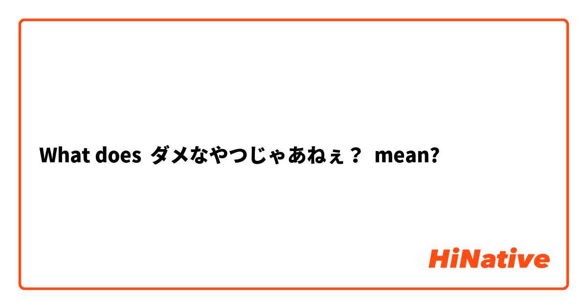 What Is The Meaning Of ダメなやつじゃあねぇ Question About Japanese Hinative
