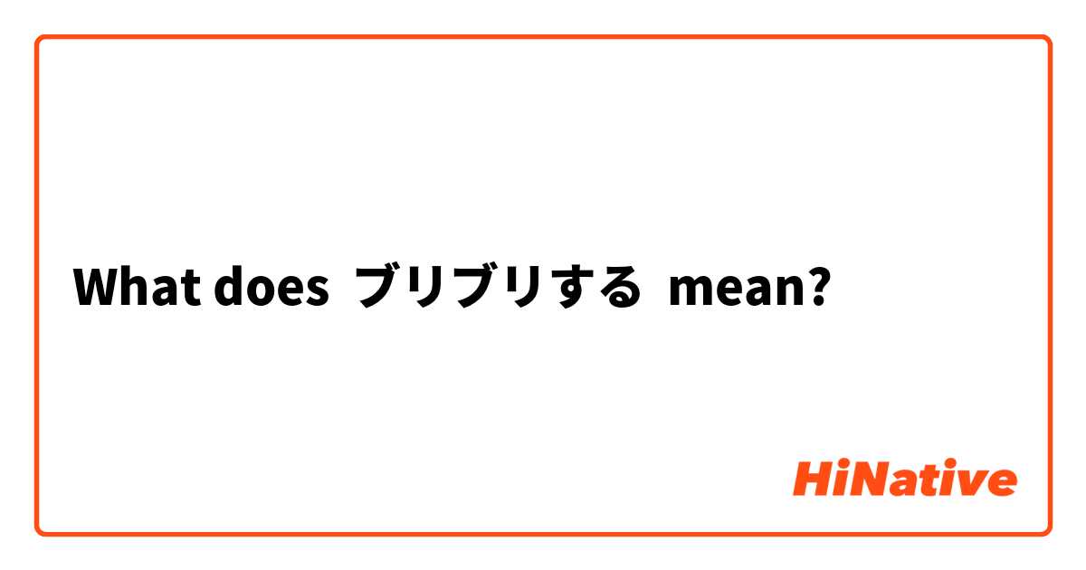 What Is The Meaning Of ブリブリする Question About Japanese Hinative