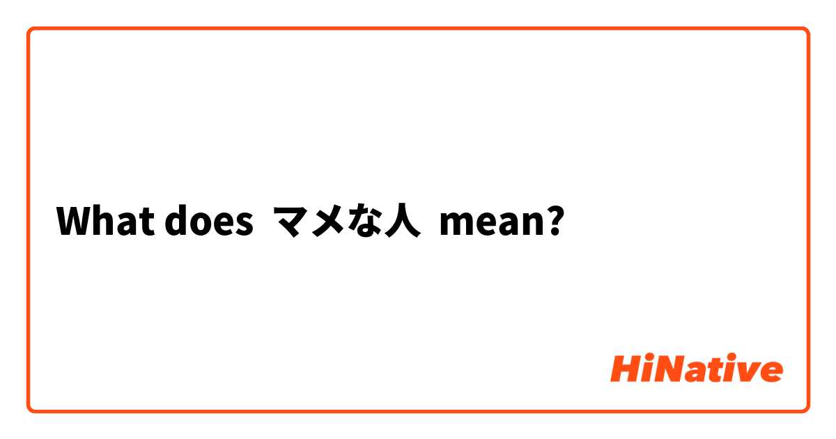 What Is The Meaning Of マメな人 Question About Japanese Hinative