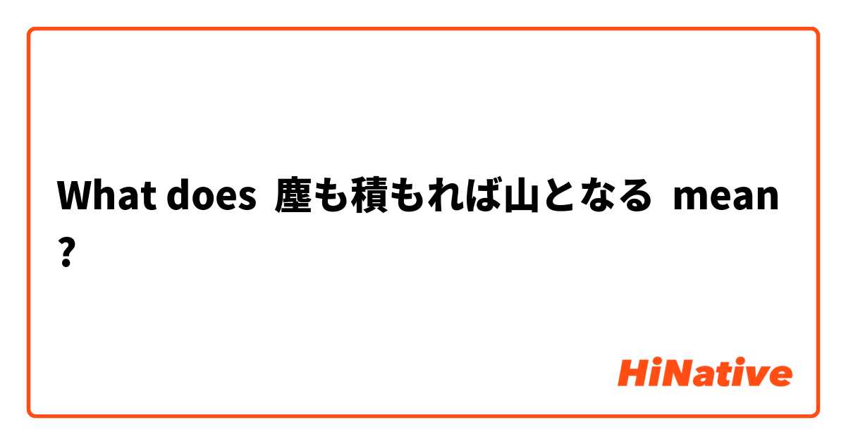 What Is The Meaning Of 塵も積もれば山となる Question About Japanese Hinative