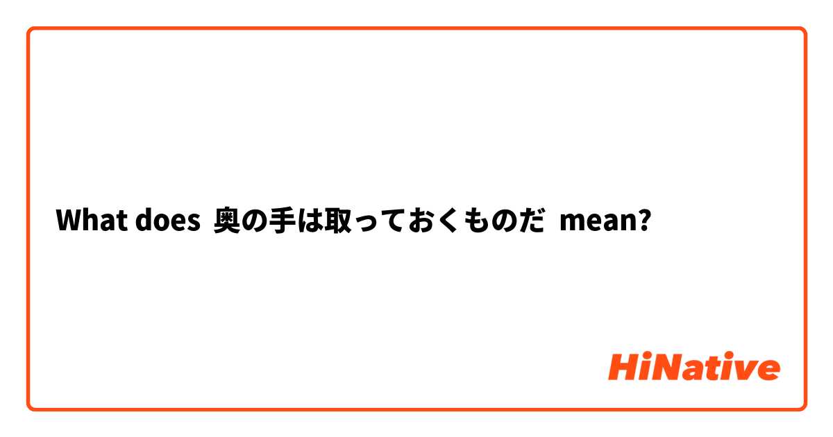 What Is The Meaning Of 奥の手は取っておくものだ Question About Japanese Hinative