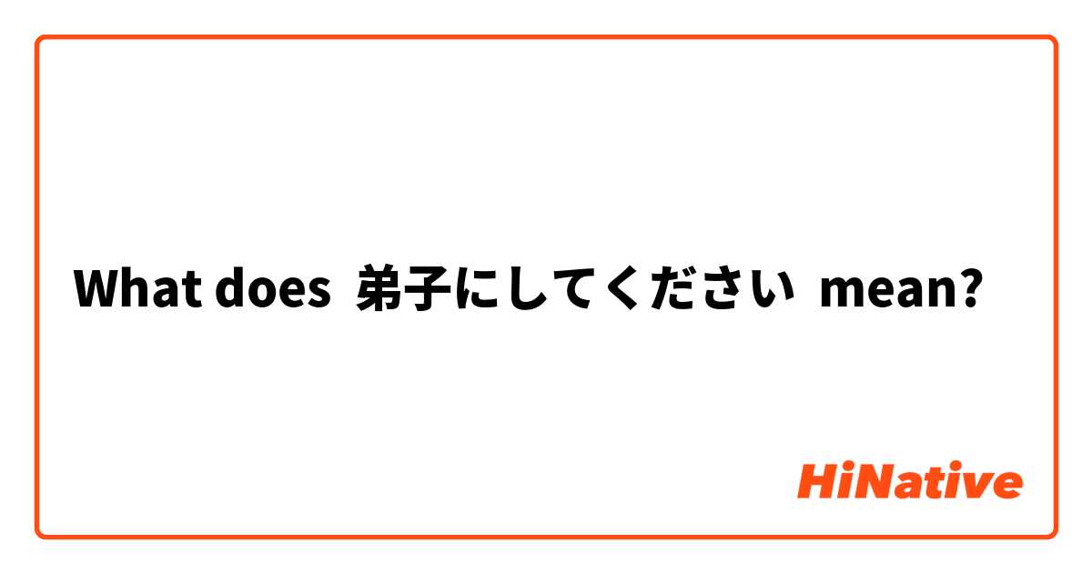 What Is The Meaning Of 弟子にしてください Question About Japanese Hinative