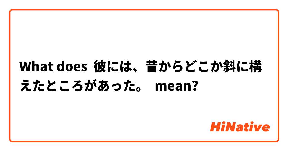 What Is The Meaning Of 彼には 昔からどこか斜に構えたところがあった Question About Japanese Hinative