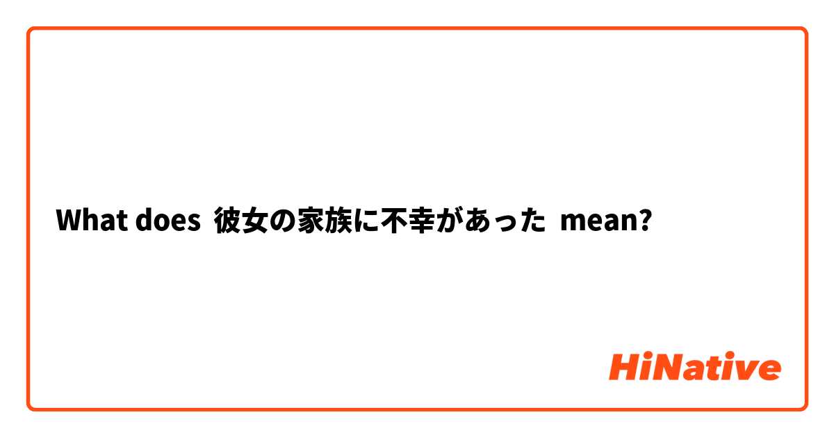 What Is The Meaning Of 彼女の家族に不幸があった Question About Japanese Hinative
