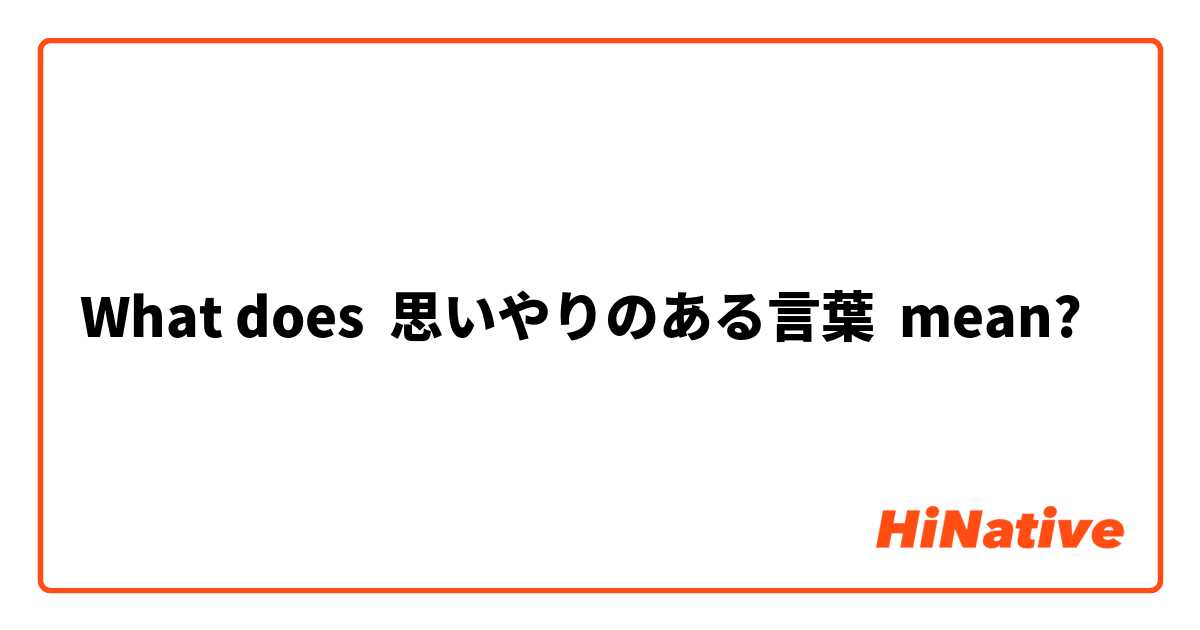 What Is The Meaning Of 思いやりのある言葉 Question About Japanese Hinative