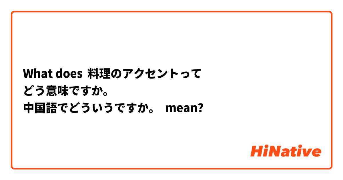 What Is The Meaning Of 料理のアクセントって どう意味ですか 中国語でどういうですか Question About Japanese Hinative