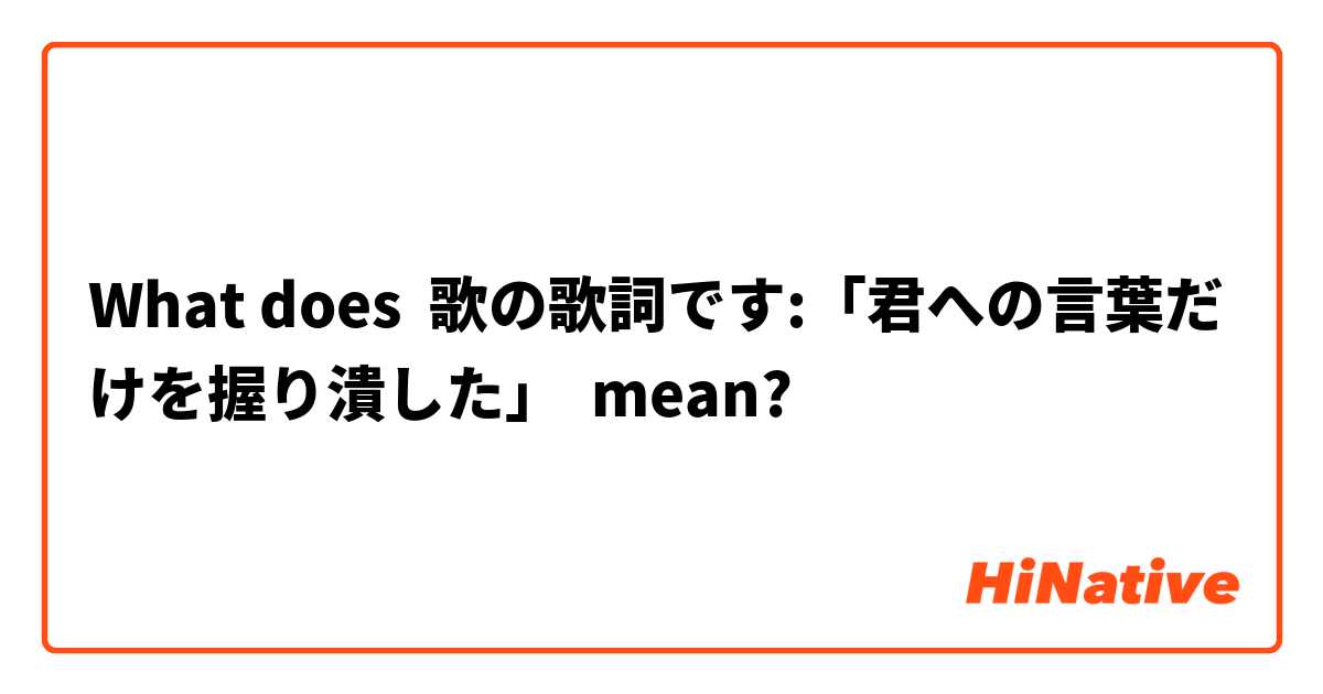 What Is The Meaning Of 歌の歌詞です 君への言葉だけを握り潰した Question About Japanese Hinative
