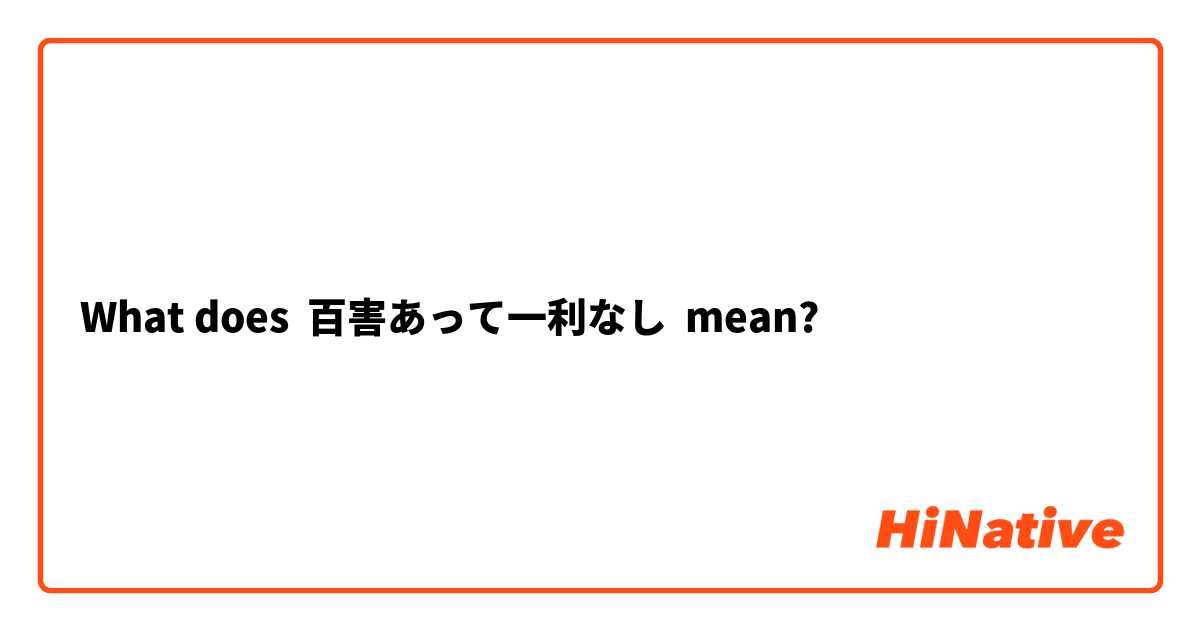 What Is The Meaning Of 百害あって一利なし Question About Japanese Hinative