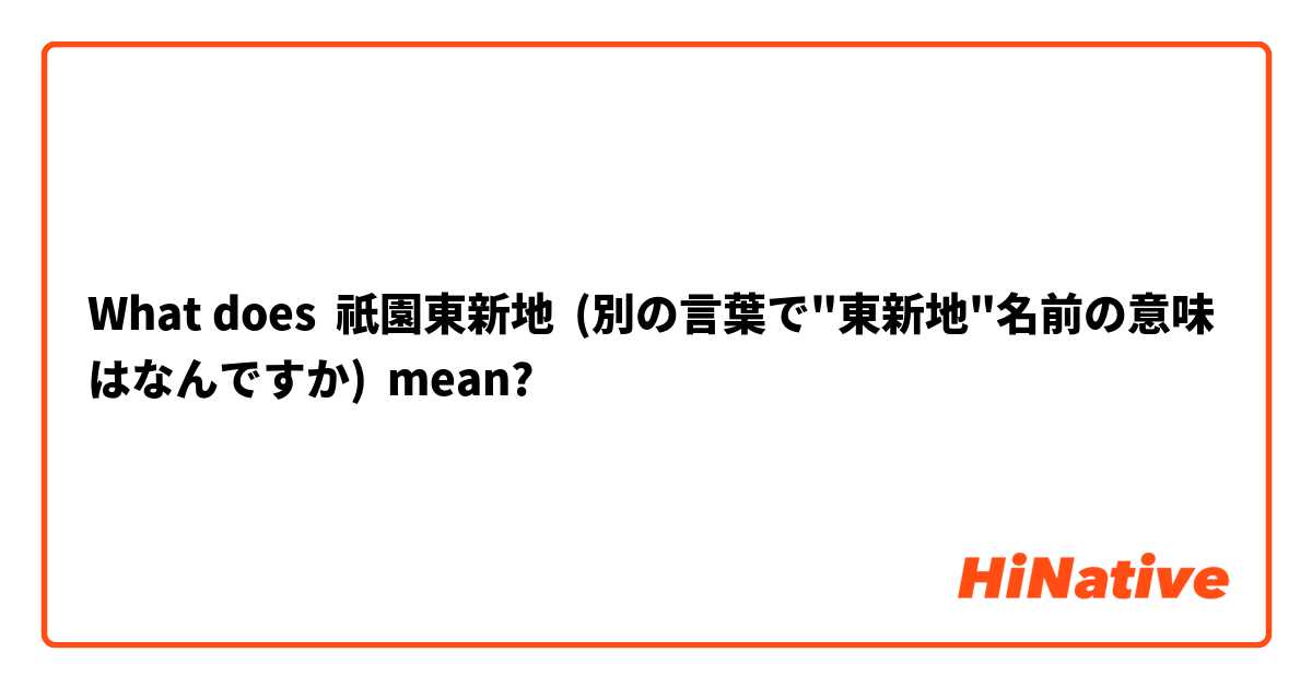 What Is The Meaning Of 祇園東新地 別の言葉で 東新地 名前の意味はなんですか Question About Japanese Hinative