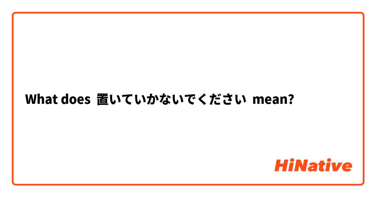 What Is The Meaning Of 置いていかないでください Question About Japanese Hinative