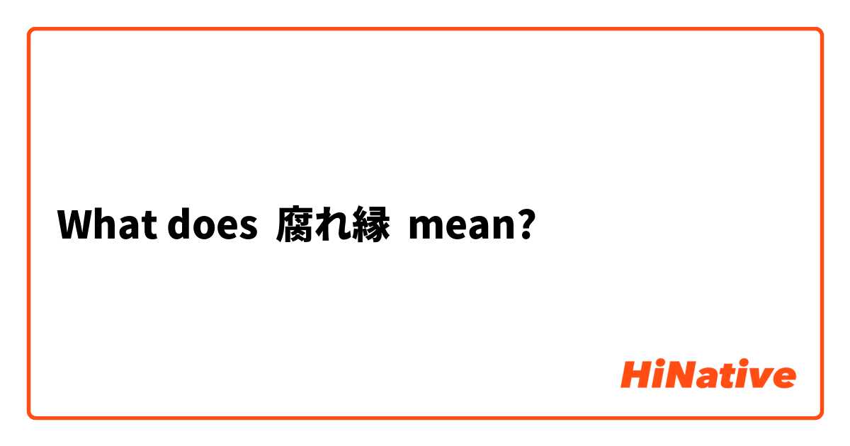What Is The Meaning Of 腐れ縁 Question About Japanese Hinative