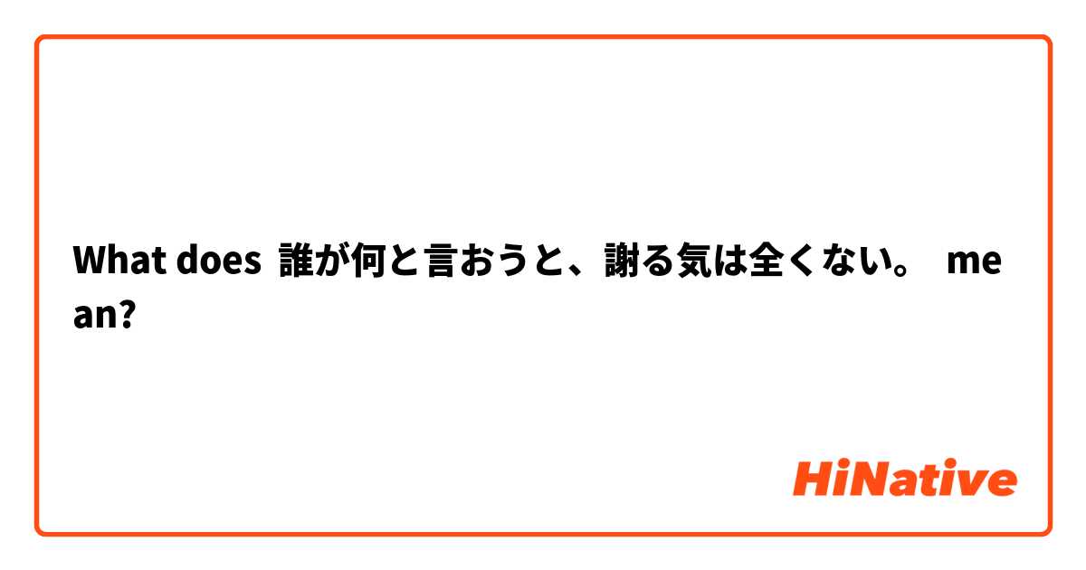 What Is The Meaning Of 誰が何と言おうと 謝る気は全くない Question About Japanese Hinative