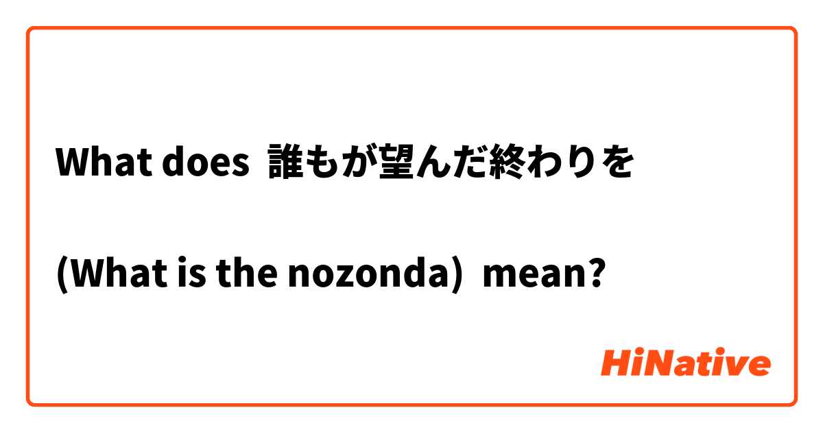 What Is The Meaning Of 誰もが望んだ終わりを What Is The Nozonda Question About Japanese Hinative