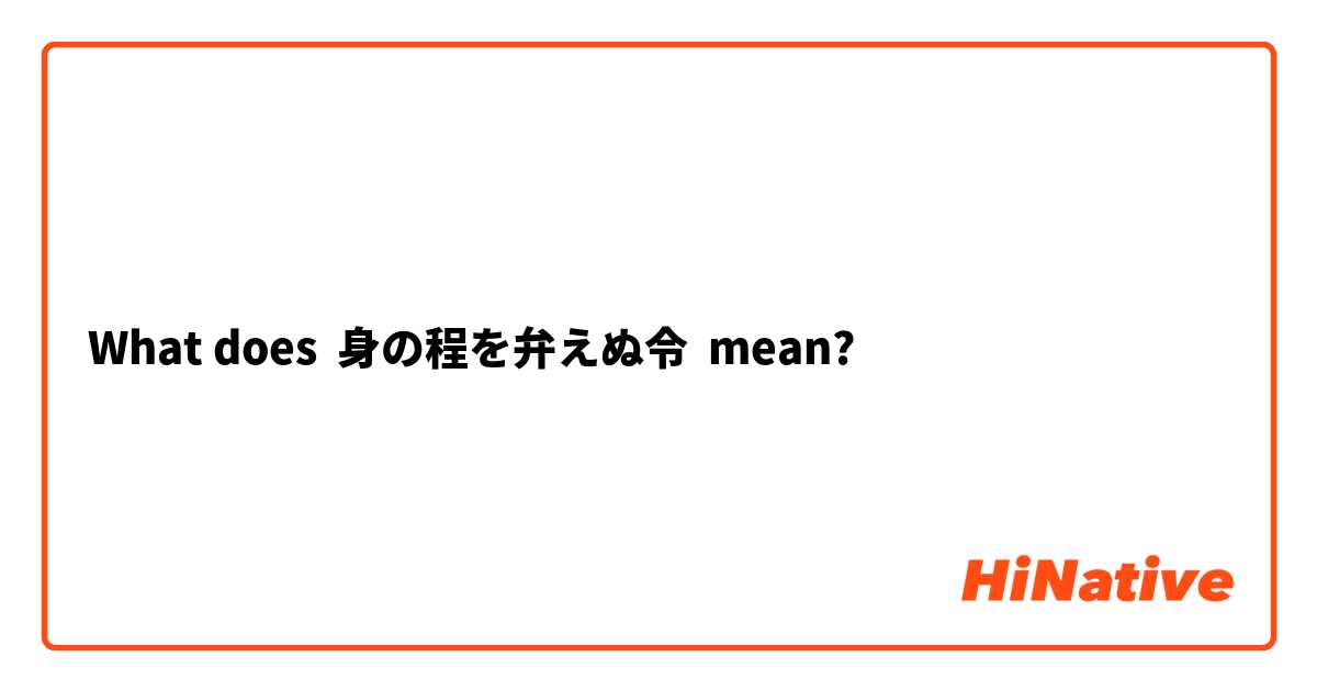 What Is The Meaning Of 身の程を弁えぬ令 Question About Japanese Hinative