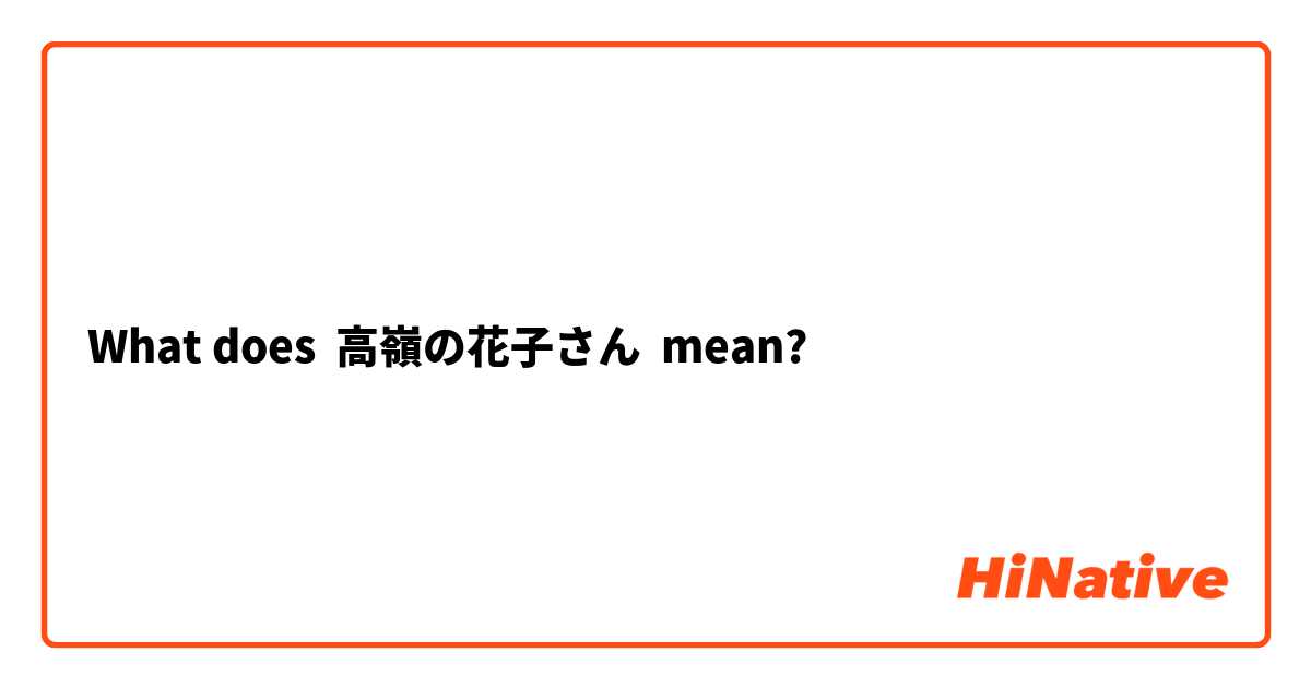 What Is The Meaning Of 高嶺の花子さん Question About Japanese Hinative