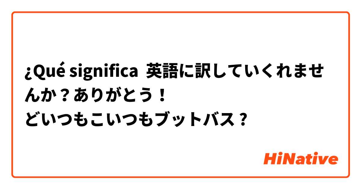 Que Significa 英語に訳していくれませんか ありがとう どいつもこいつもブットバス En Japones Hinative