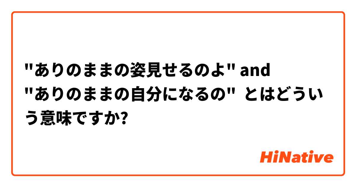 ありのままの姿見せるのよ And ありのままの自分になるの とはどういう意味ですか 日本語に関する質問 Hinative