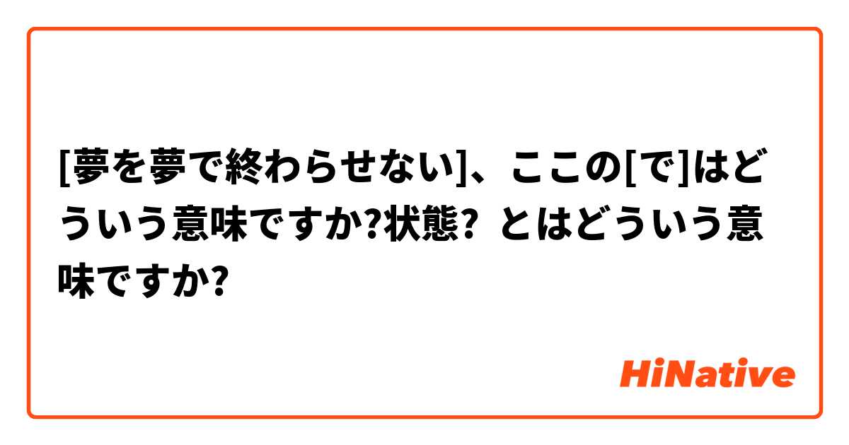 夢を夢で終わらせない ここの で はどういう意味ですか 状態 とはどういう意味ですか 日本語に関する質問 Hinative