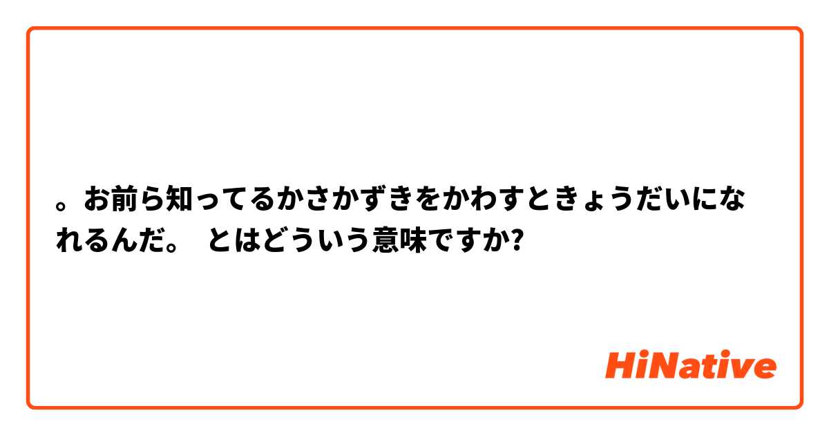 お前ら知ってるかさかずきをかわすときょうだいになれるんだ とはどういう意味ですか 日本語に関する質問 Hinative