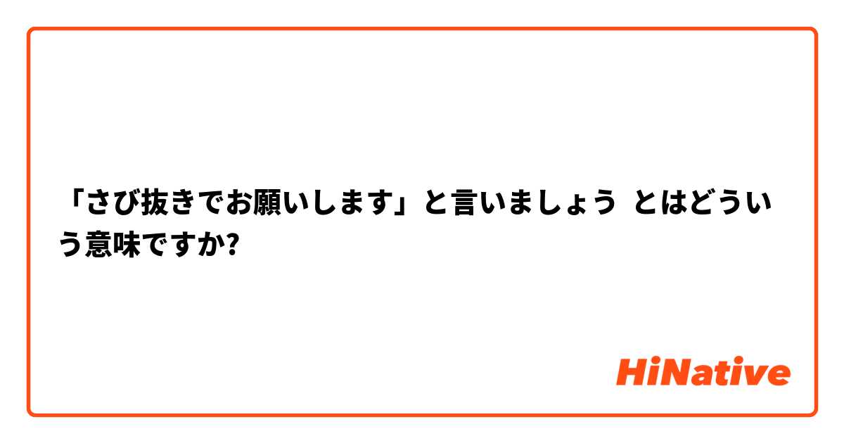 さび抜きでお願いします と言いましょう とはどういう意味ですか 日本語に関する質問 Hinative