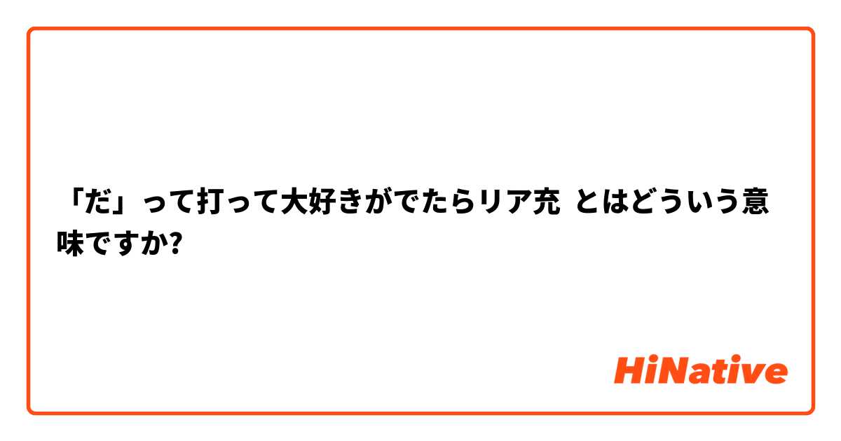 だ って打って大好きがでたらリア充 とはどういう意味ですか 日本語に関する質問 Hinative