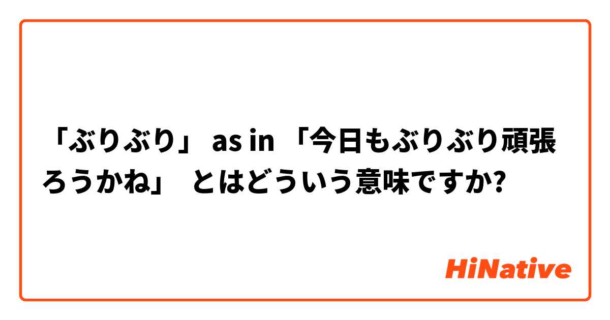 ぶりぶり As In 今日もぶりぶり頑張ろうかね とはどういう意味ですか 日本語に関する質問 Hinative