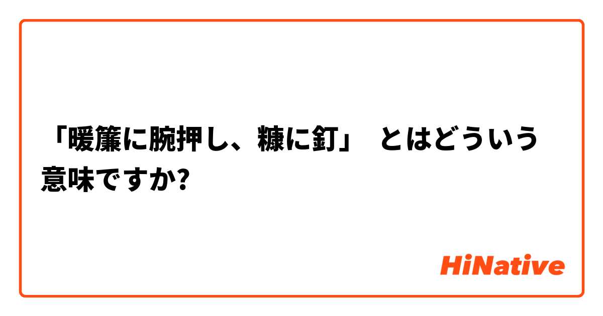 暖簾に腕押し 糠に釘 とはどういう意味ですか 日本語に関する質問 Hinative