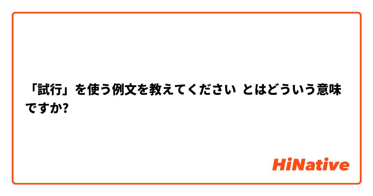 試行 を使う例文を教えてください とはどういう意味ですか 日本語に関する質問 Hinative