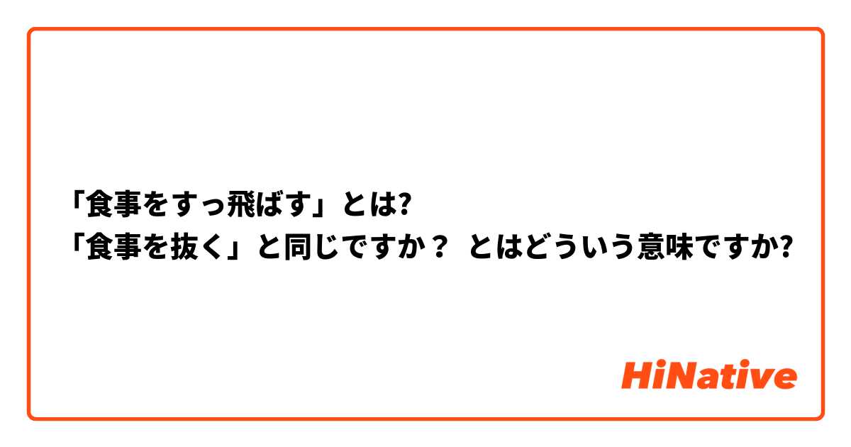 食事をすっ飛ばす とは 食事を抜く と同じですか とはどういう意味ですか 日本語に関する質問 Hinative
