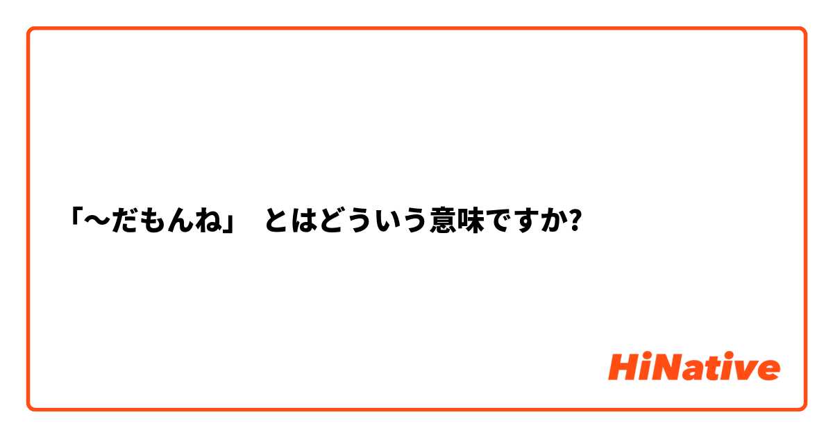 だもんね とはどういう意味ですか 日本語に関する質問 Hinative
