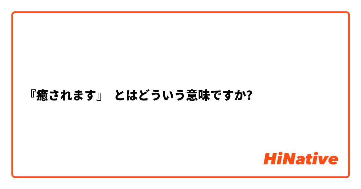 癒されます』】とはどういう意味ですか？ - 日本語に関する質問 | HiNative