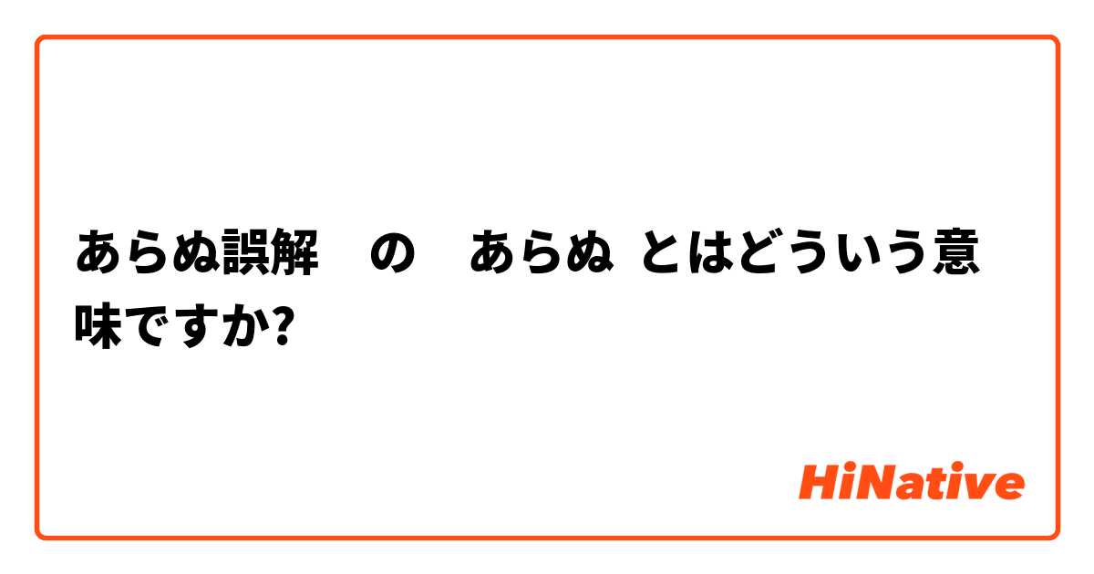 あらぬ誤解 の あらぬ とはどういう意味ですか 日本語に関する質問 Hinative