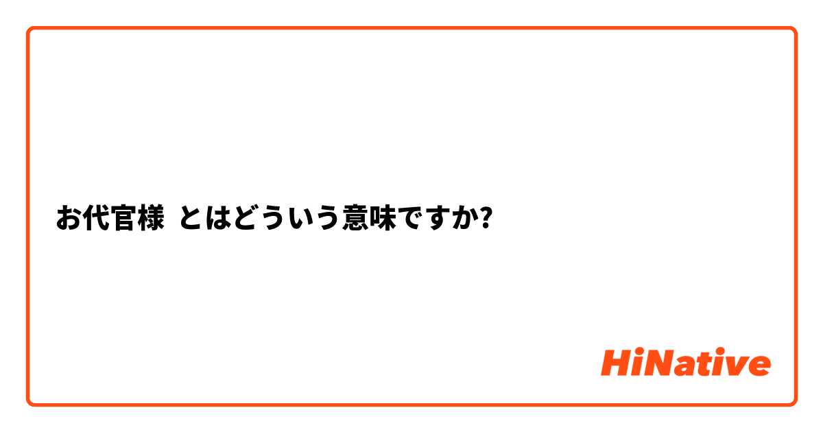 お代官様】とはどういう意味ですか？ - 日本語に関する質問 | HiNative