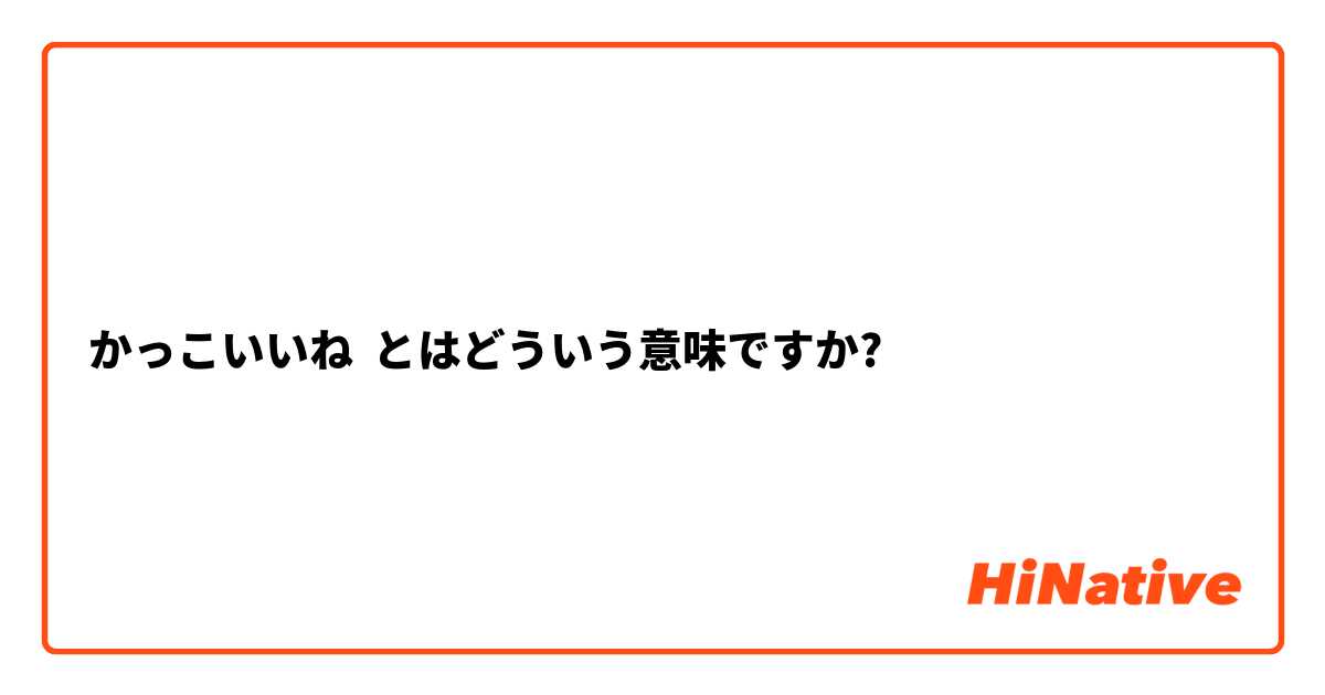 かっこいいね とはどういう意味ですか 日本語に関する質問 Hinative