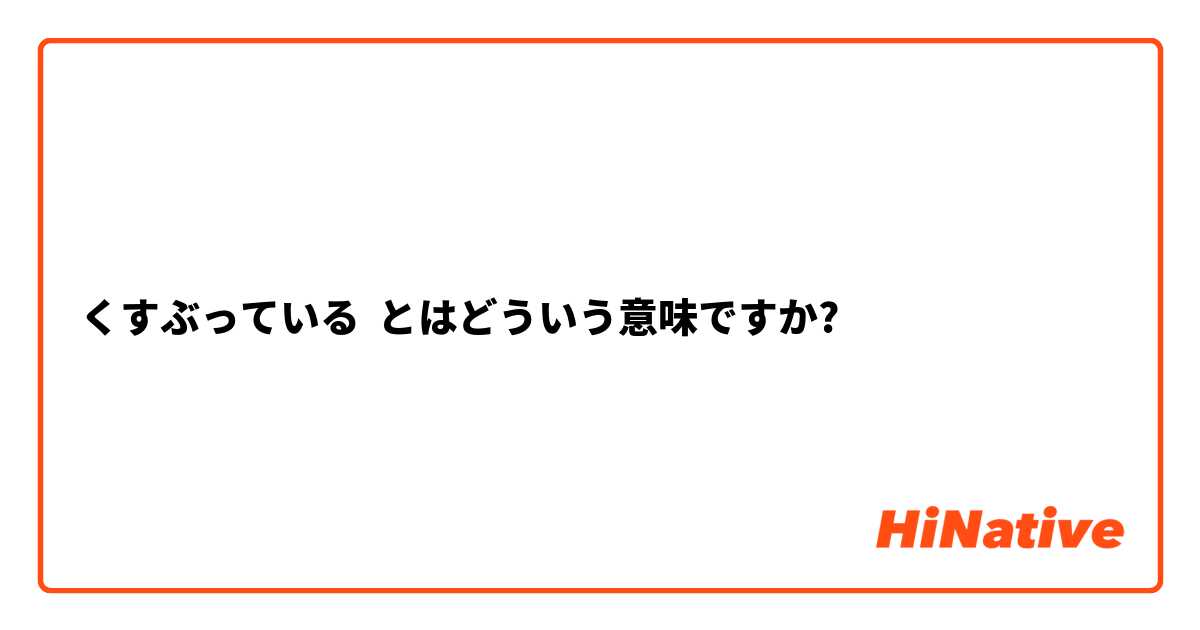 くすぶっている とはどういう意味ですか 日本語に関する質問 Hinative