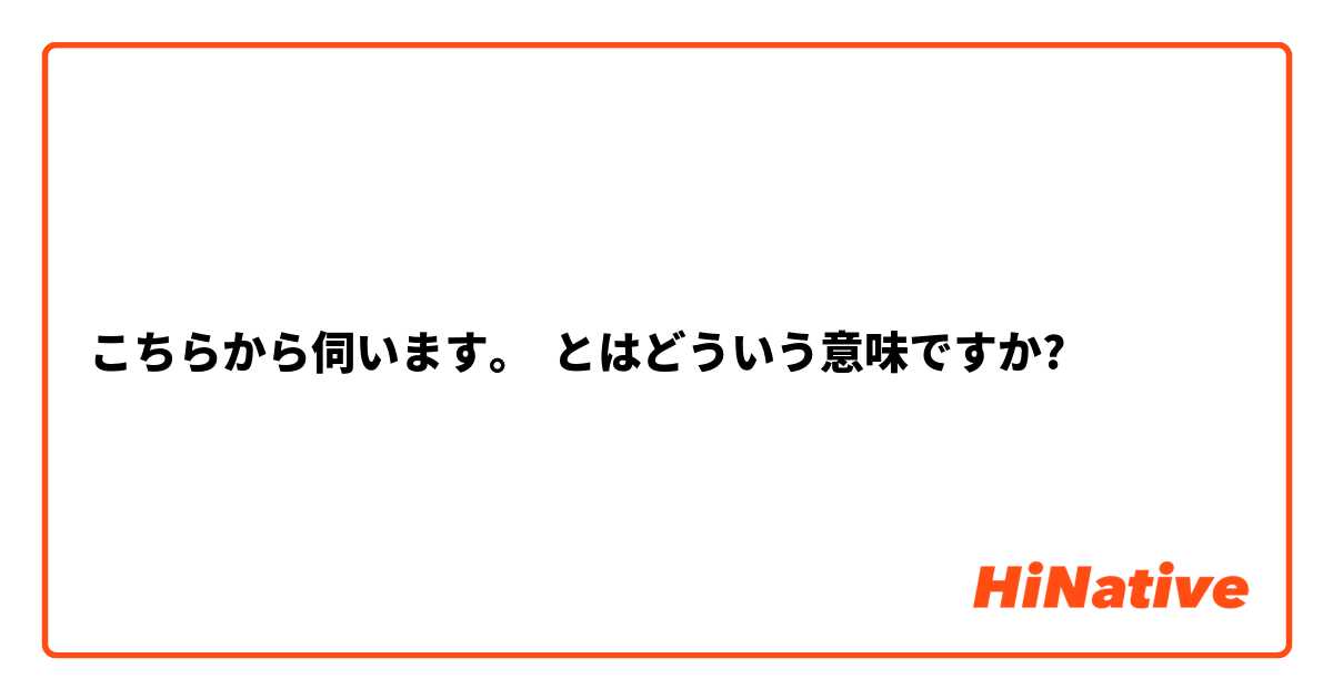 こちらから伺います とはどういう意味ですか 日本語に関する質問 Hinative