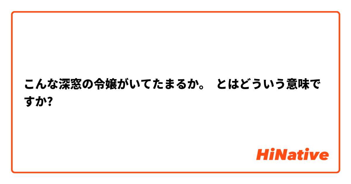 こんな深窓の令嬢がいてたまるか とはどういう意味ですか 日本語に関する質問 Hinative