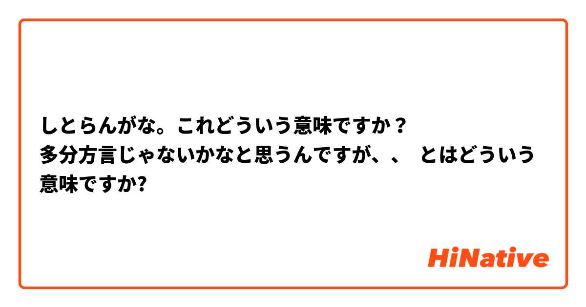 しとらんがな これどういう意味ですか 多分方言じゃないかなと思うんですが とはどういう意味ですか 日本語に関する質問 Hinative