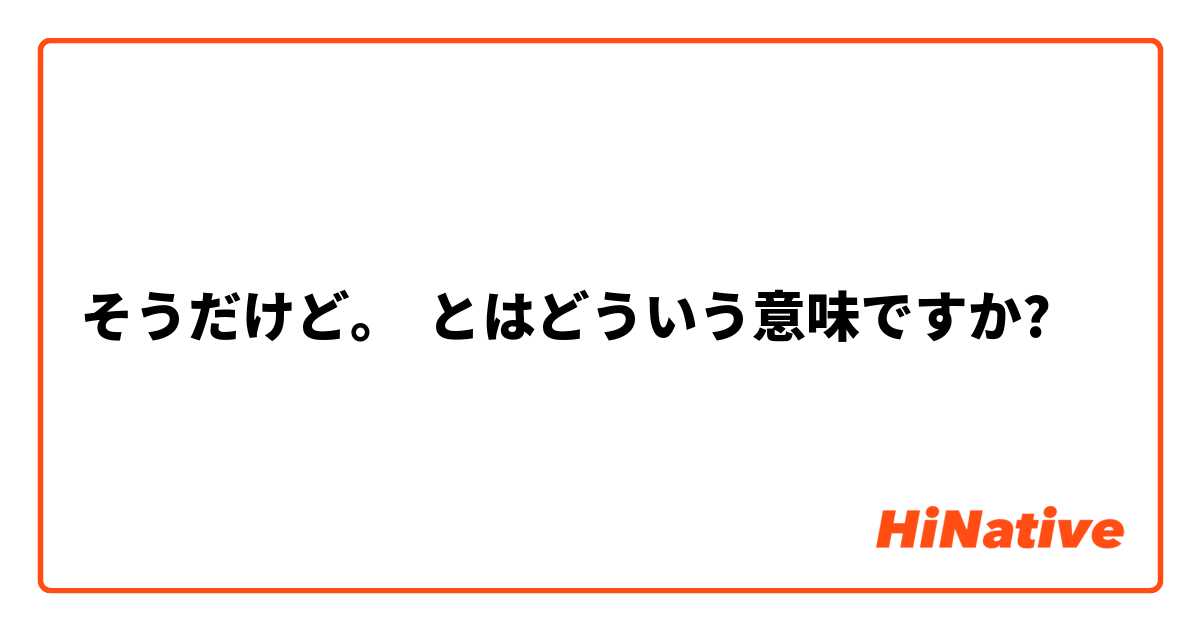 そうだけど とはどういう意味ですか 日本語に関する質問 Hinative