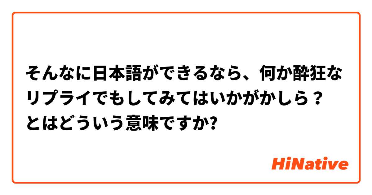 そんなに日本語ができるなら 何か酔狂なリプライでもしてみてはいかがかしら とはどういう意味ですか 日本語に関する質問 Hinative