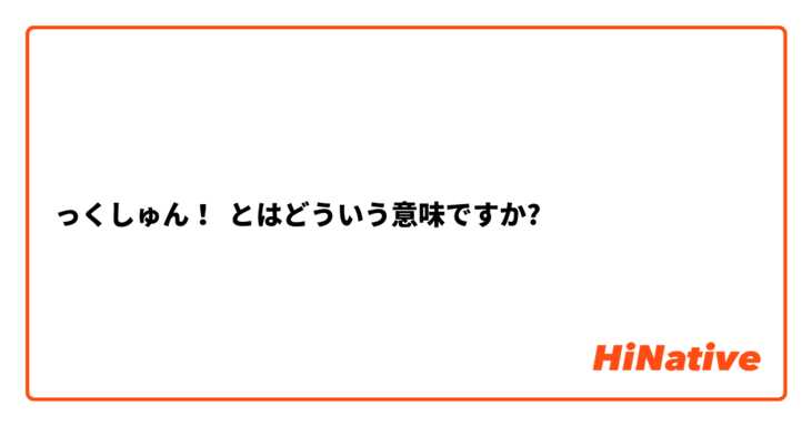 っくしゅん とはどういう意味ですか 日本語に関する質問 Hinative