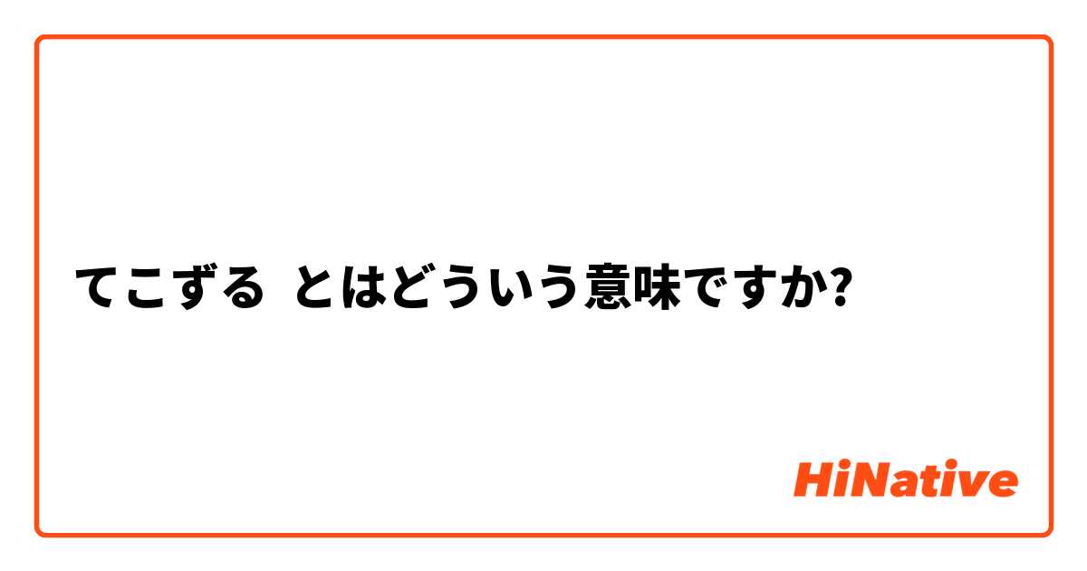 てこずる とはどういう意味ですか 日本語に関する質問 Hinative