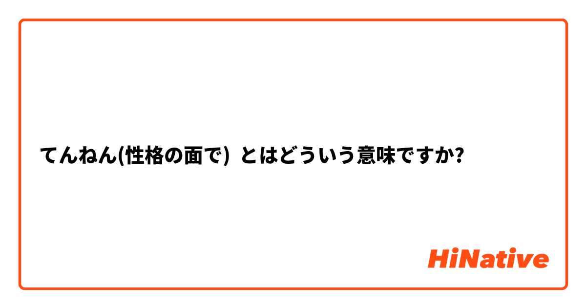 てんねん 性格の面で とはどういう意味ですか 日本語に関する質問 Hinative