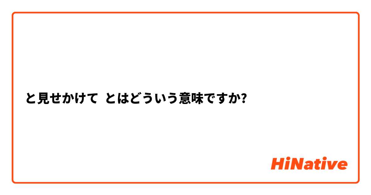 と見せかけて】とはどういう意味ですか？ - 日本語に関する質問 | HiNative