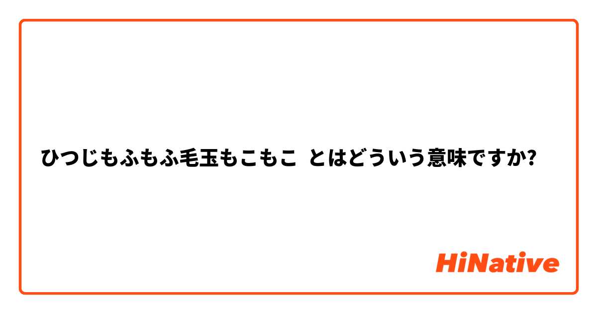 ひつじもふもふ毛玉もこもこ とはどういう意味ですか 日本語に関する質問 Hinative