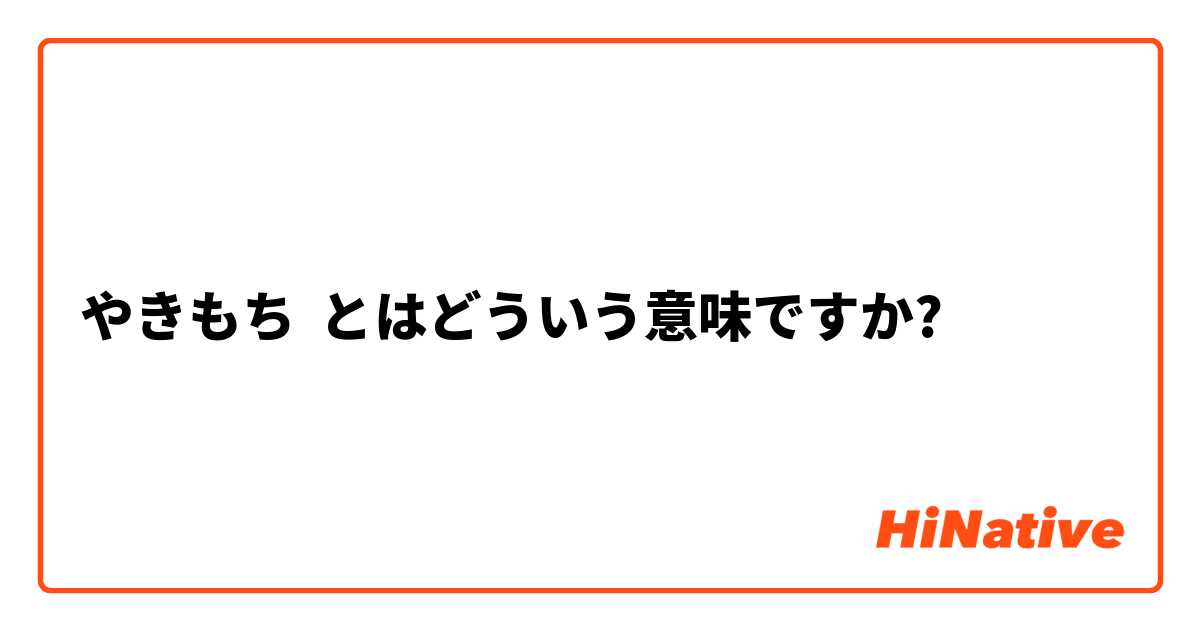 やきもち とはどういう意味ですか 日本語に関する質問 Hinative