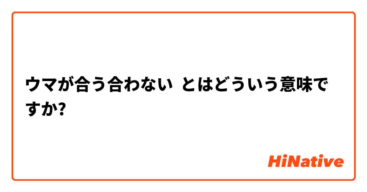 ウマが合う合わない とはどういう意味ですか 日本語に関する質問 Hinative