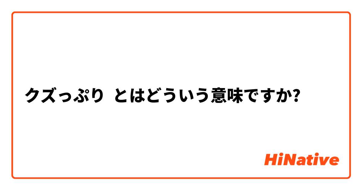 クズっぷり とはどういう意味ですか 日本語に関する質問 Hinative