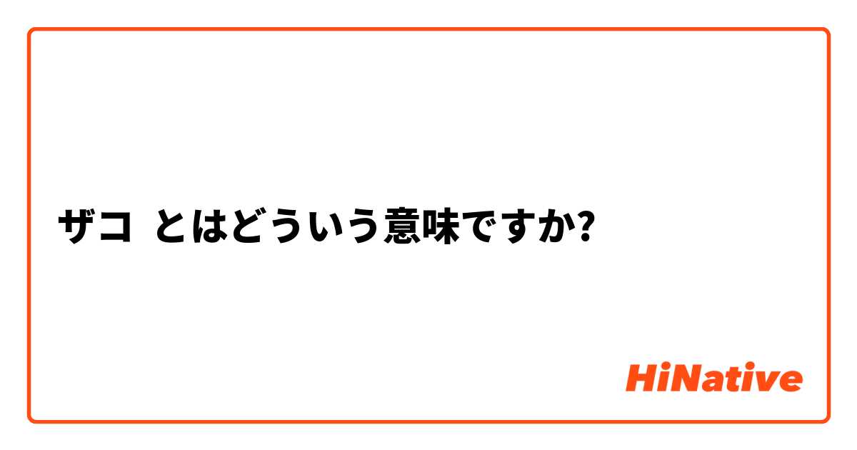 ザコ とはどういう意味ですか 日本語に関する質問 Hinative